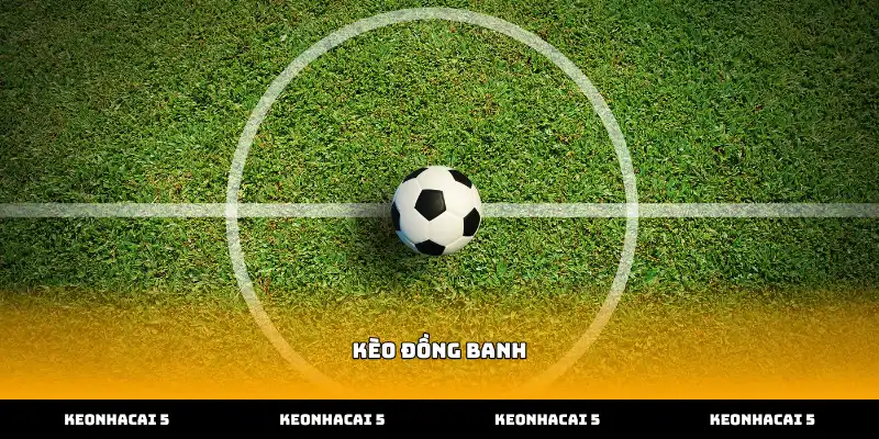 Cách nhận diện kèo đồng banh chính xác nhất hiện nay